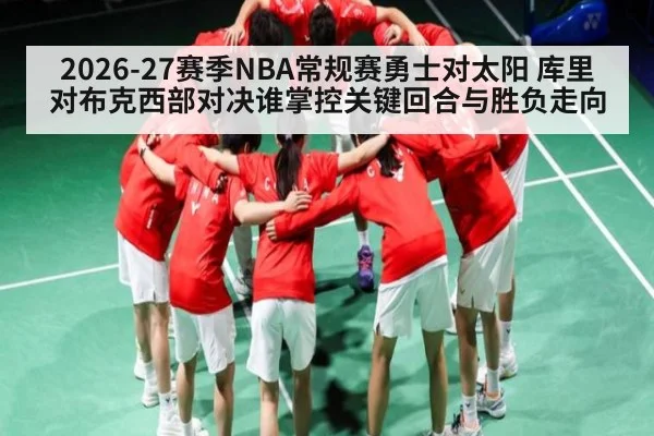 2026-27赛季NBA常规赛勇士对太阳 库里对布克西部对决谁掌控关键回合与胜负走向